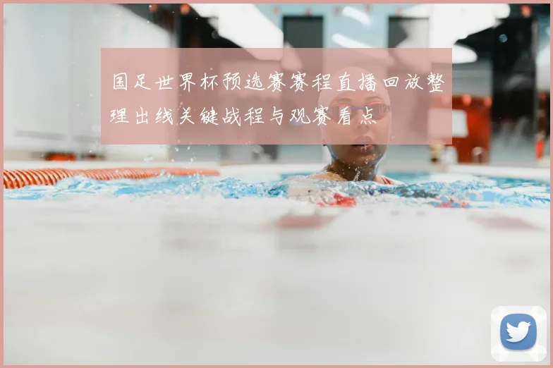 国足世界杯预选赛赛程直播回放整理出线关键战程与观赛看点