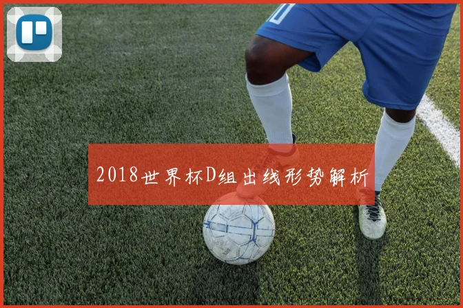 2018世界杯D组出线形势解析