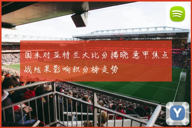 国米对亚特兰大比分揭晓 意甲焦点战结果影响积分榜走势