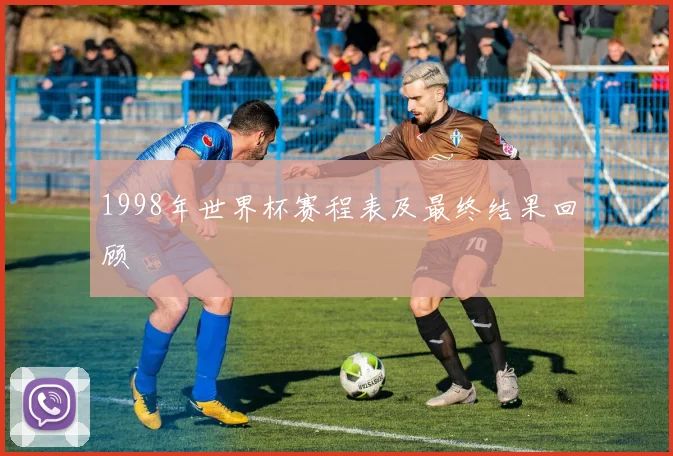 1998年世界杯赛程表及最终结果回顾