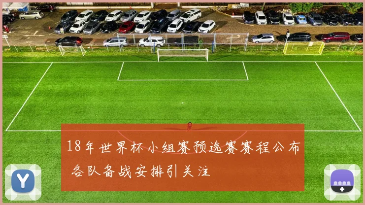 18年世界杯小组赛预选赛赛程公布 各队备战安排引关注