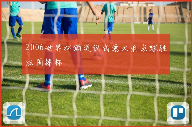 2006世界杯颁奖仪式意大利点球胜法国捧杯