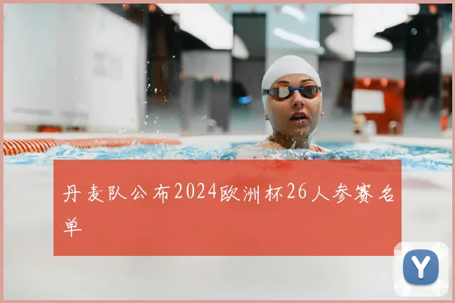 丹麦队公布2024欧洲杯26人参赛名单