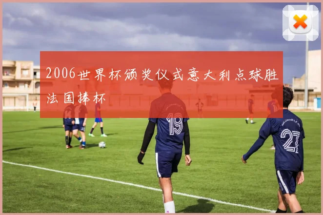 2006世界杯颁奖仪式意大利点球胜法国捧杯