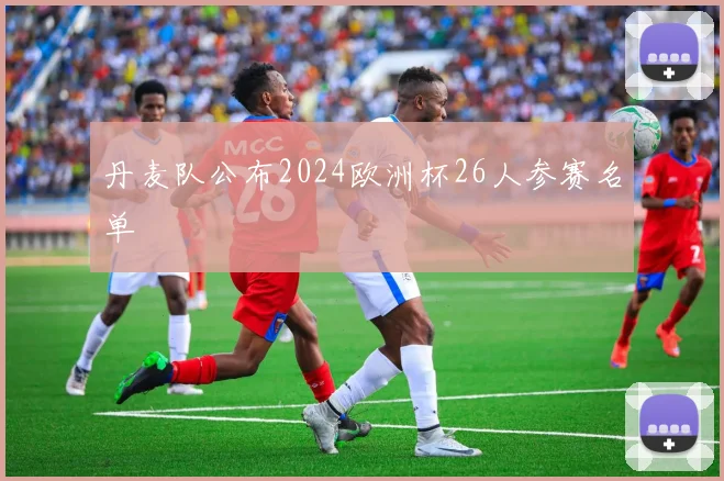 丹麦队公布2024欧洲杯26人参赛名单