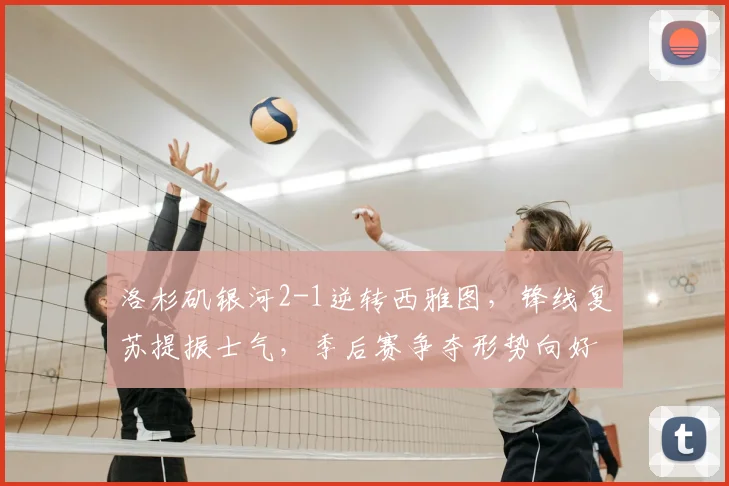 洛杉矶银河2-1逆转西雅图，锋线复苏提振士气，季后赛争夺形势向好