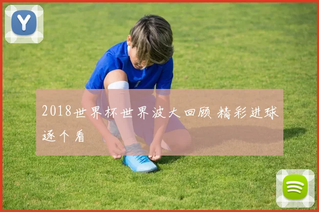 2018世界杯世界波大回顾 精彩进球逐个看