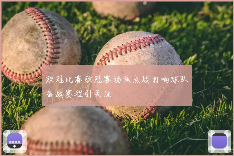 欧冠比赛欧冠赛场焦点战打响球队备战赛程引关注