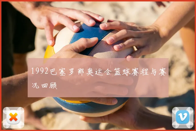 1992巴塞罗那奥运会篮球赛程与赛况回顾