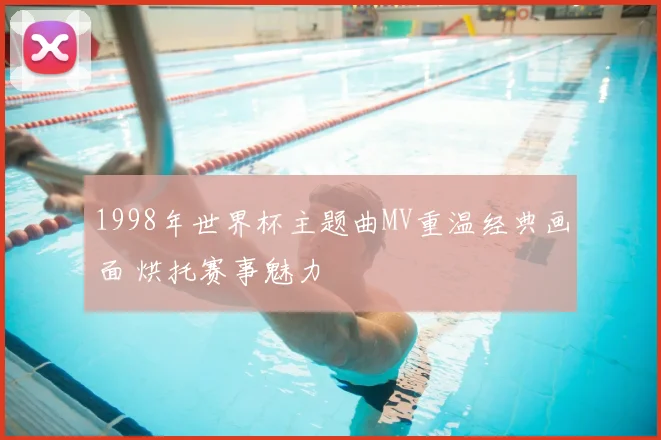 1998年世界杯主题曲MV重温经典画面 烘托赛事魅力