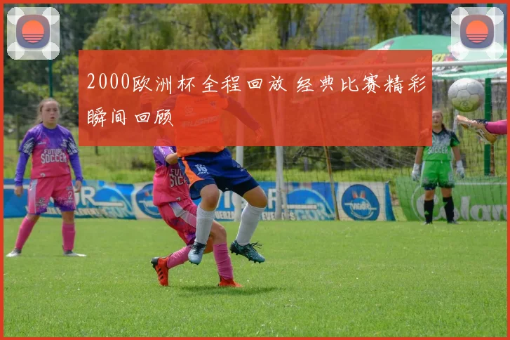 2000欧洲杯全程回放 经典比赛精彩瞬间回顾