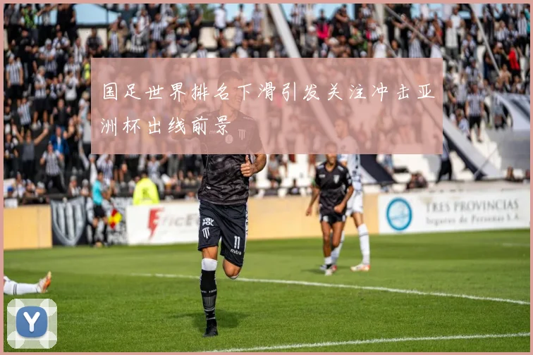 国足世界排名下滑引发关注冲击亚洲杯出线前景