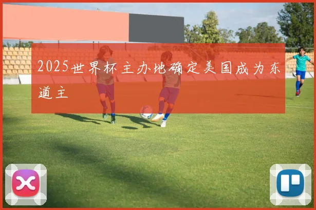 2025世界杯主办地确定美国成为东道主