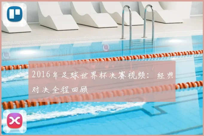 2016年足球世界杯决赛视频：经典对决全程回顾