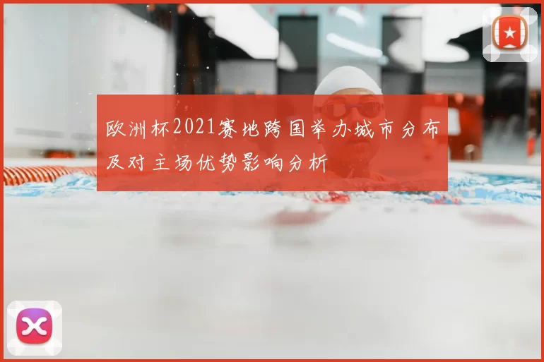欧洲杯2021赛地跨国举办城市分布及对主场优势影响分析