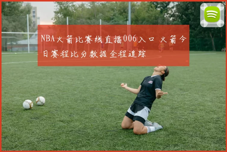 NBA火箭比赛线直播006入口 火箭今日赛程比分数据全程追踪
