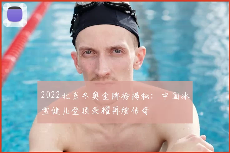 2022北京冬奥金牌榜揭秘：中国冰雪健儿登顶荣耀再续传奇