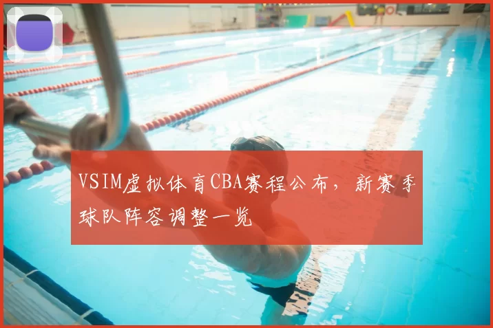 VSIM虚拟体育CBA赛程公布,新赛季球队阵容调整一览