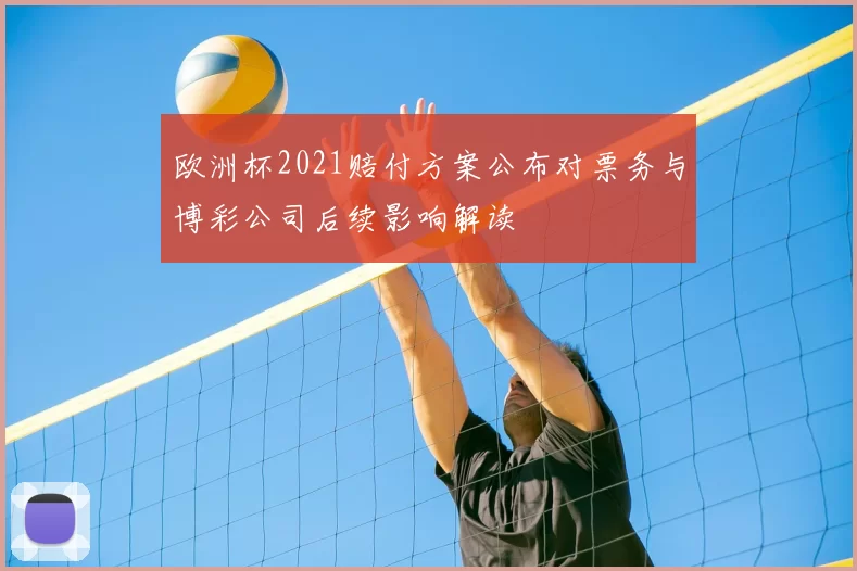 欧洲杯2021赔付方案公布对票务与博彩公司后续影响解读