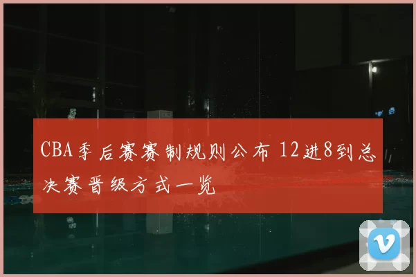 CBA季后赛赛制规则公布 12进8到总决赛晋级方式一览