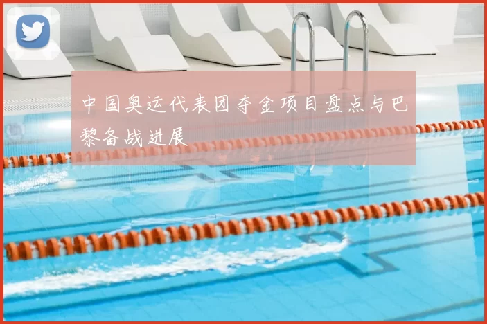 中国奥运代表团夺金项目盘点与巴黎备战进展