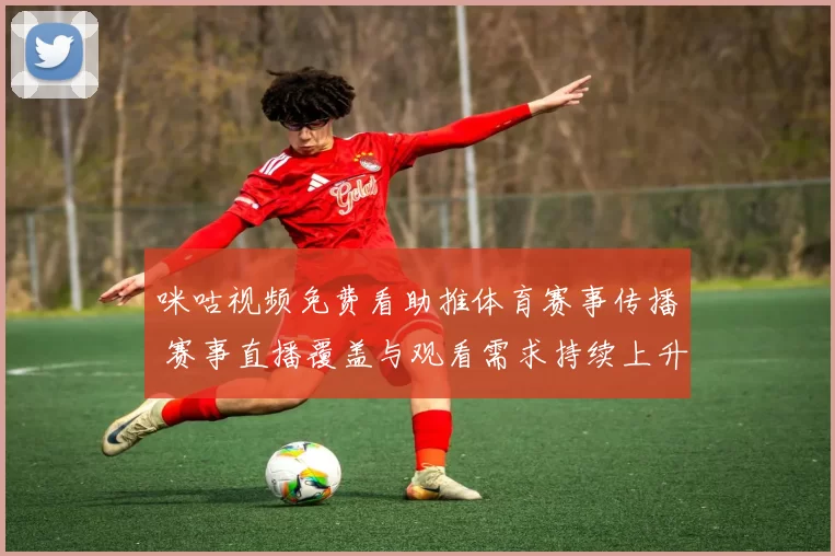 咪咕视频免费看助推体育赛事传播 赛事直播覆盖与观看需求持续上升