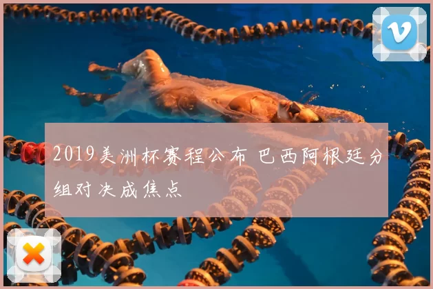 2019美洲杯赛程公布 巴西阿根廷分组对决成焦点