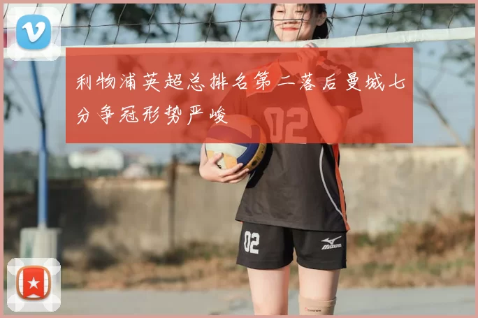 利物浦英超总排名第二落后曼城七分争冠形势严峻