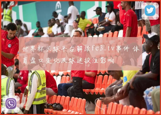 世界杯买球平台解读fc3_tv事件 体育盘口变化及球迷投注影响