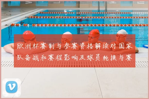 欧洲杯赛制与参赛资格解读对国家队备战和赛程影响及球员轮换与赛场看点