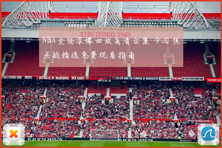 NBA全场录像回放高清合集 今日焦点战精选免费观看指南