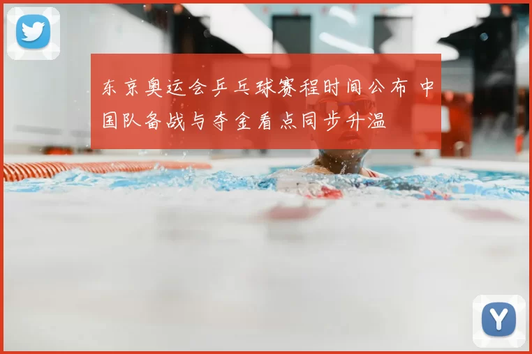 东京奥运会乒乓球赛程时间公布 中国队备战与夺金看点同步升温