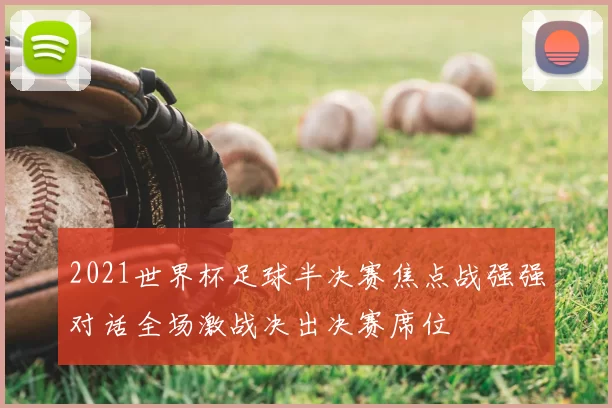 2021世界杯足球半决赛焦点战强强对话全场激战决出决赛席位