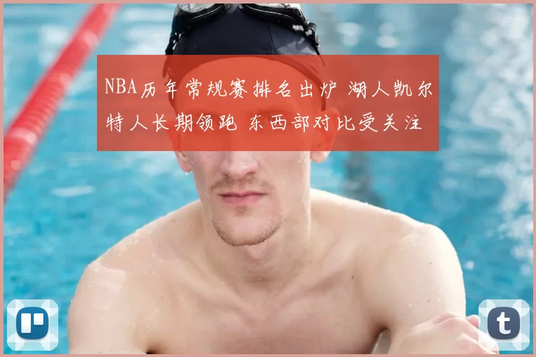NBA历年常规赛排名出炉 湖人凯尔特人长期领跑 东西部对比受关注