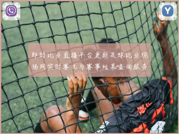 即时比分直播平台更新足球比分现场网实时赛况与赛事结果查询服务