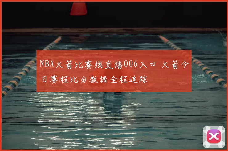 NBA火箭比赛线直播006入口 火箭今日赛程比分数据全程追踪