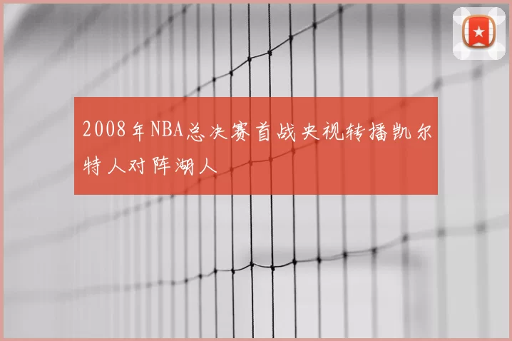 2008年NBA总决赛首战央视转播凯尔特人对阵湖人