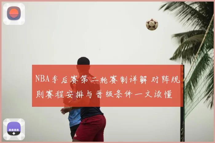NBA季后赛第二轮赛制详解 对阵规则赛程安排与晋级条件一文读懂