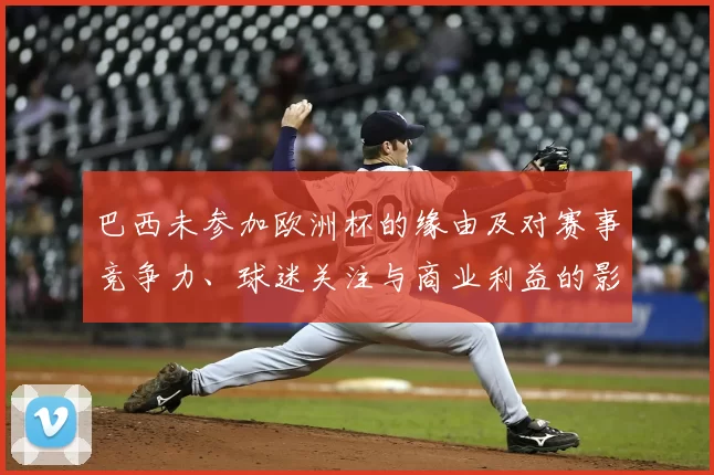 巴西未参加欧洲杯的缘由及对赛事竞争力、球迷关注与商业利益的影响解读