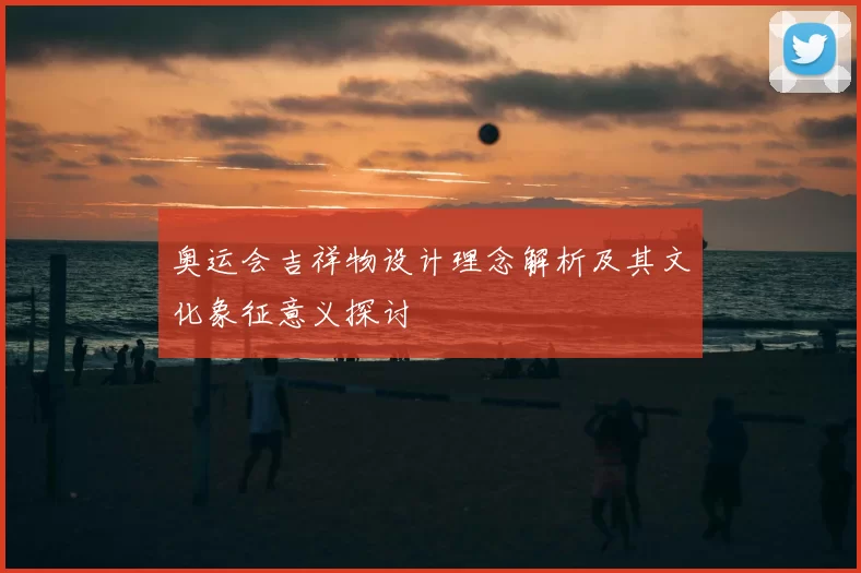 奥运会吉祥物设计理念解析及其文化象征意义探讨