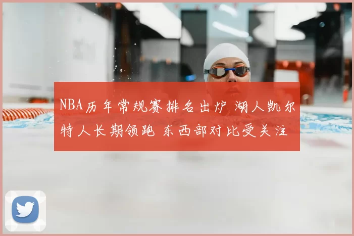 NBA历年常规赛排名出炉 湖人凯尔特人长期领跑 东西部对比受关注