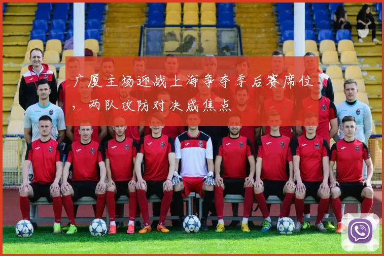 广厦主场迎战上海争夺季后赛席位,两队攻防对决成焦点