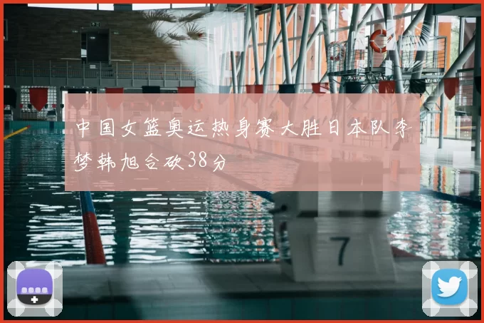 中国女篮奥运热身赛大胜日本队李梦韩旭合砍38分