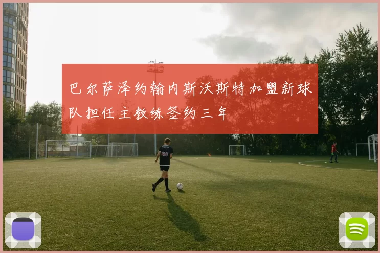 巴尔萨泽约翰内斯沃斯特加盟新球队担任主教练签约三年