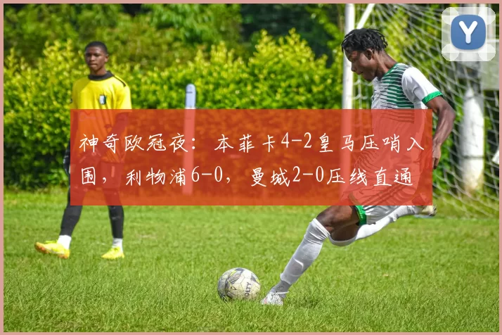 神奇欧冠夜:本菲卡4-2皇马压哨入围,利物浦6-0,曼城2-0压线直通