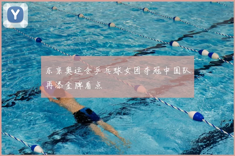 东京奥运会乒乓球女团夺冠中国队再添金牌看点
