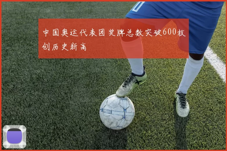 中国奥运代表团奖牌总数突破600枚创历史新高