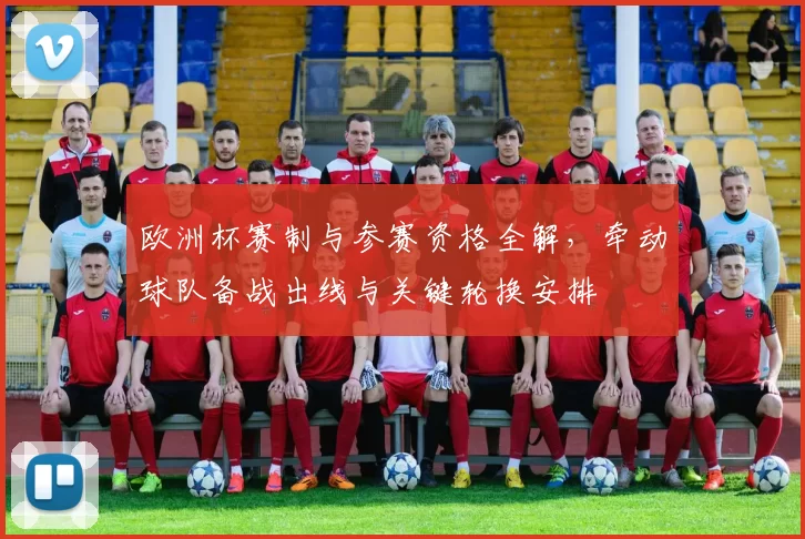 欧洲杯赛制与参赛资格全解，牵动球队备战出线与关键轮换安排