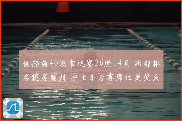 快船前40场常规赛26胜14负 西部排名稳居前列 冲击季后赛席位更受关注