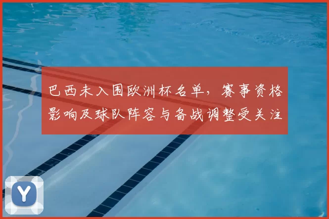 巴西未入围欧洲杯名单，赛事资格影响及球队阵容与备战调整受关注